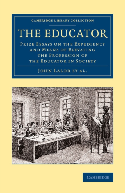 The Educator : Prize Essays on the Expediency and Means of Elevating the Profession of the Educator in Society, Paperback / softback Book