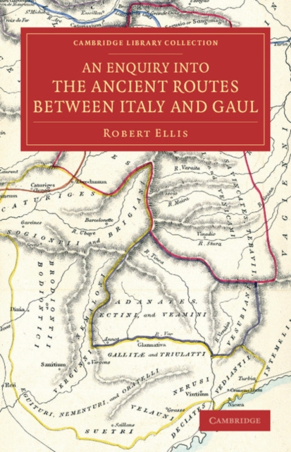 An Enquiry into the Ancient Routes between Italy and Gaul : With an Examination of the Theory of Hannibal's Passage of the Alps by the Little St Bernard, Paperback / softback Book