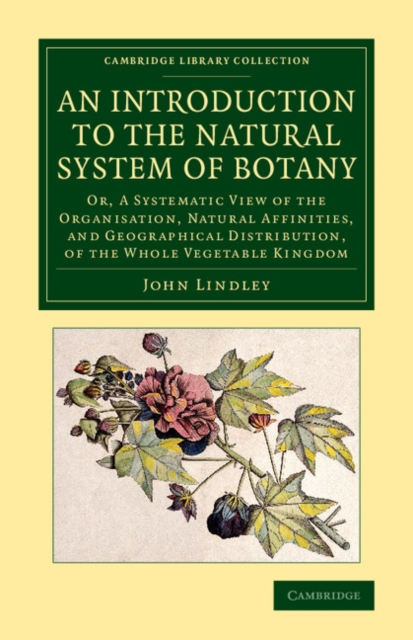 An Introduction to the Natural System of Botany : Or, a Systematic View of the Organisation, Natural Affinities, and Geographical Distribution, of the Whole Vegetable Kingdom, Paperback / softback Book