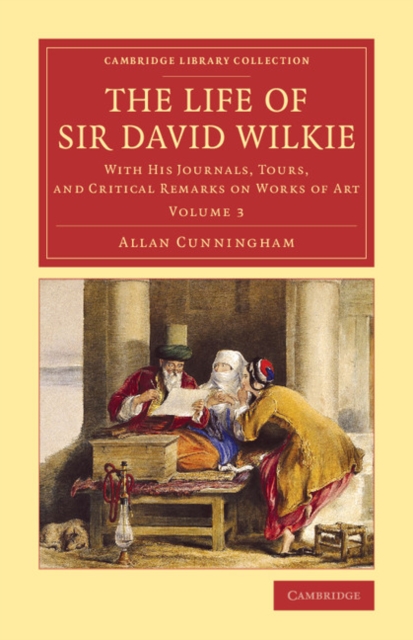 The Life of Sir David Wilkie : With his Journals, Tours, and Critical Remarks on Works of Art, Paperback / softback Book