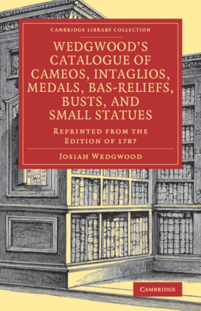 Wedgwood's Catalogue of Cameos, Intaglios, Medals, Bas-Reliefs, Busts, and Small Statues : Reprinted from the Edition of 1787, Paperback / softback Book