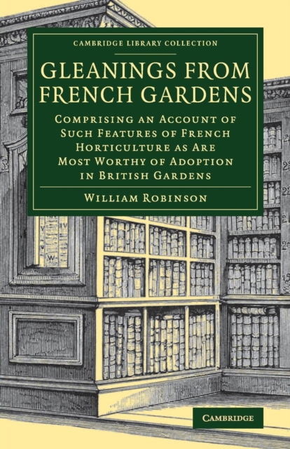 Gleanings from French Gardens : Comprising an Account of Such Features of French Horticulture as Are Most Worthy of Adoption in British Gardens, Paperback / softback Book