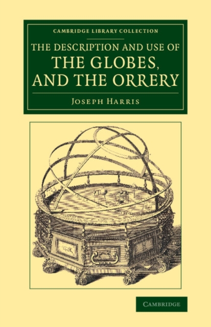 The Description and Use of the Globes, and the Orrery : To Which Is Prefixed, by Way of Introduction, a Brief Account of the Solar System, Paperback / softback Book