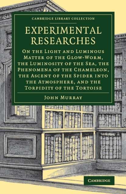 Experimental Researches : On the Light and Luminous Matter of the Glow-Worm, the Luminosity of the Sea, the Phenomena of the Chameleon, the Ascent of the Spider into the Atmosphere, and the Torpidity, Paperback / softback Book