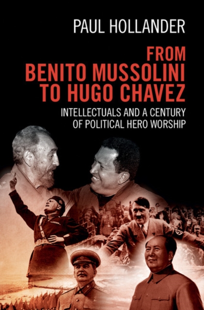 From Benito Mussolini to Hugo Chavez : Intellectuals and a Century of Political Hero Worship, PDF eBook