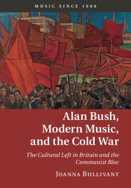 Alan Bush, Modern Music, and the Cold War : The Cultural Left in Britain and the Communist Bloc, EPUB eBook