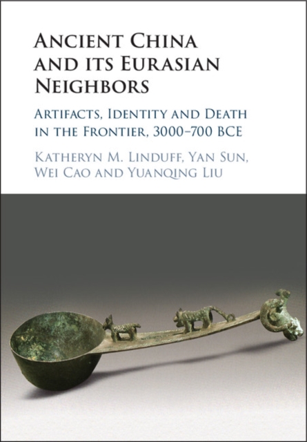 Ancient China and its Eurasian Neighbors : Artifacts, Identity and Death in the Frontier, 3000-700 BCE, EPUB eBook