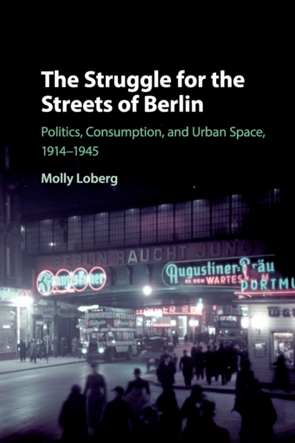 The Struggle for the Streets of Berlin : Politics, Consumption, and Urban Space, 1914-1945, Paperback / softback Book