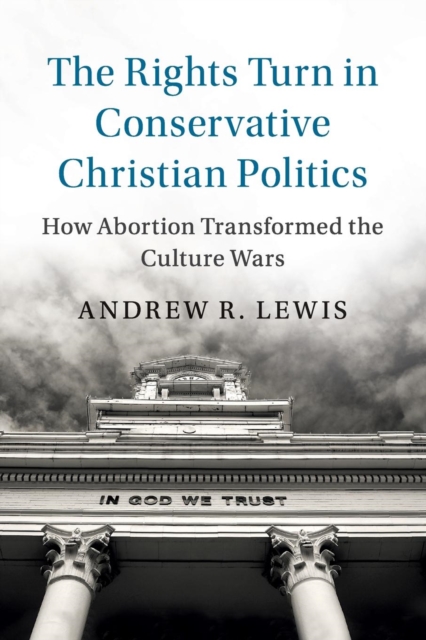 The Rights Turn in Conservative Christian Politics : How Abortion Transformed the Culture Wars, Paperback / softback Book