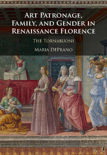 Art Patronage, Family, and Gender in Renaissance Florence : The Tornabuoni, Hardback Book