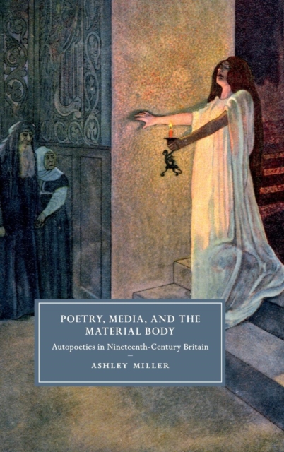 Poetry, Media, and the Material Body : Autopoetics in Nineteenth-Century Britain, Hardback Book