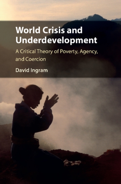 World Crisis and Underdevelopment : A Critical Theory of Poverty, Agency, and Coercion, Hardback Book