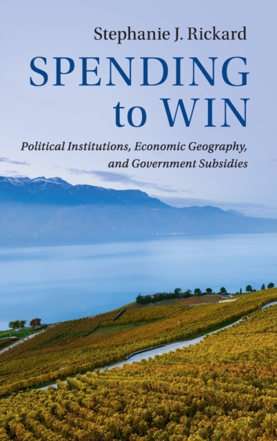 Spending to Win : Political Institutions, Economic Geography, and Government Subsidies, Hardback Book