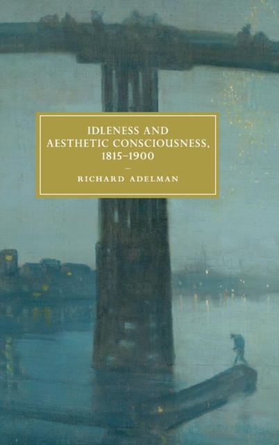 Idleness and Aesthetic Consciousness, 1815-1900, Hardback Book