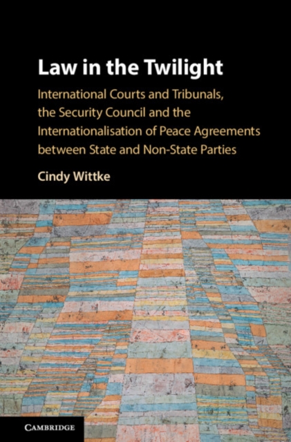Law in the Twilight : International Courts and Tribunals, the Security Council and the Internationalisation of Peace Agreements between State and Non-State Parties, Hardback Book