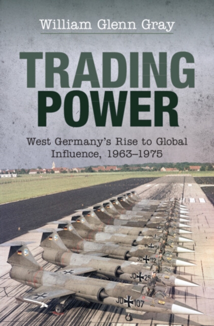 Trading Power : West Germany's Rise to Global Influence, 1963-1975, Hardback Book