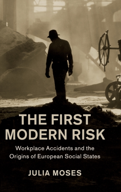 The First Modern Risk : Workplace Accidents and the Origins of European Social States, Hardback Book