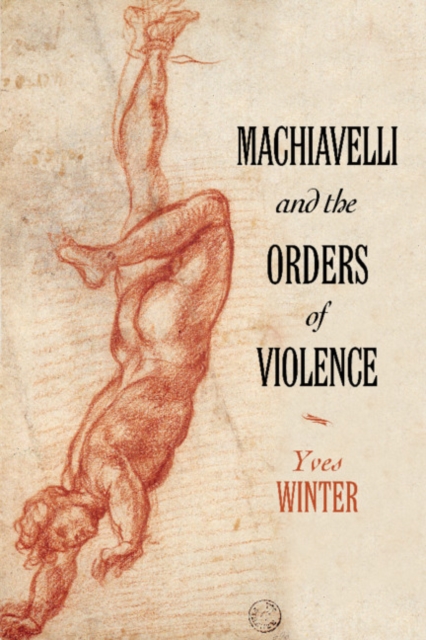 Machiavelli and the Orders of Violence, Hardback Book