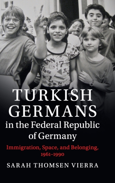 Turkish Germans in the Federal Republic of Germany : Immigration, Space, and Belonging, 1961-1990, Hardback Book