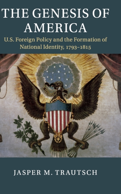 The Genesis of America : US Foreign Policy and the Formation of National Identity, 1793-1815, Hardback Book