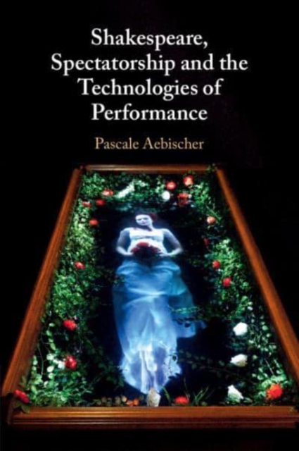 Shakespeare, Spectatorship and the Technologies of Performance, Paperback / softback Book