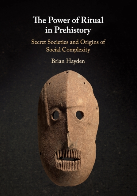 The Power of Ritual in Prehistory : Secret Societies and Origins of Social Complexity, Paperback / softback Book