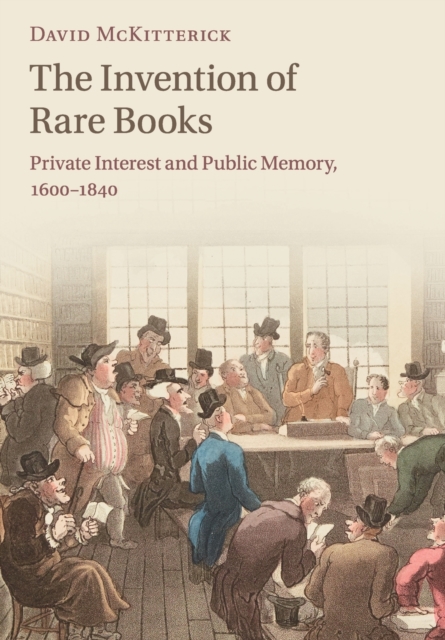 The Invention of Rare Books : Private Interest and Public Memory, 1600-1840, Paperback / softback Book