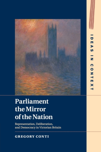 Parliament the Mirror of the Nation : Representation, Deliberation, and Democracy in Victorian Britain, Paperback / softback Book