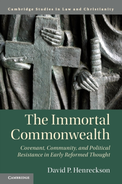 The Immortal Commonwealth : Covenant, Community, and Political Resistance in Early Reformed Thought, Paperback / softback Book