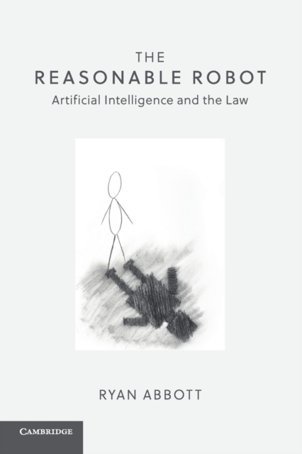 The Reasonable Robot : Artificial Intelligence and the Law, Paperback / softback Book