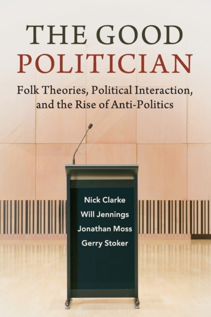 The Good Politician : Folk Theories, Political Interaction, and the Rise of Anti-Politics, Paperback / softback Book
