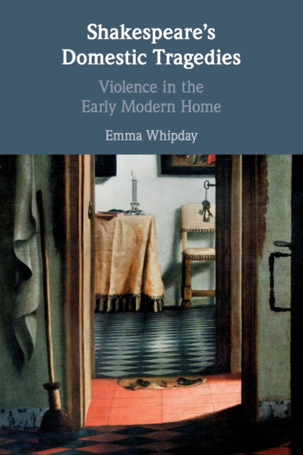 Shakespeare's Domestic Tragedies : Violence in the Early Modern Home, Paperback / softback Book