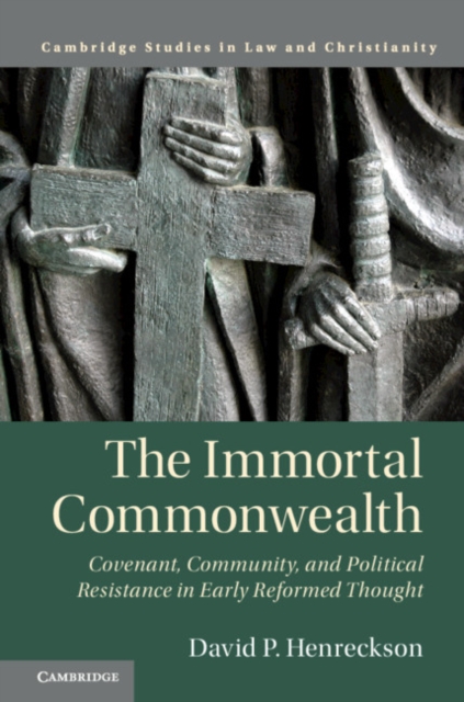 The Immortal Commonwealth : Covenant, Community, and Political Resistance in Early Reformed Thought, Hardback Book