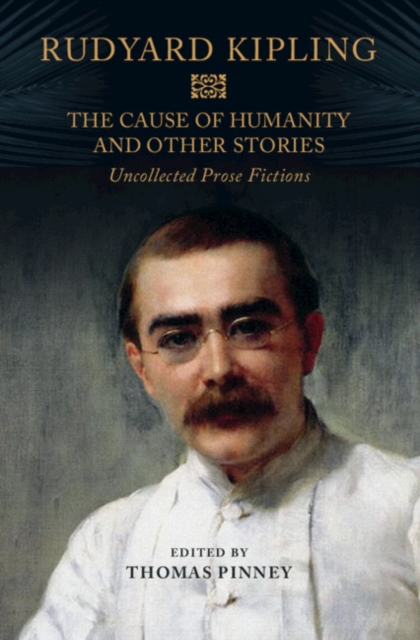 The Cause of Humanity and Other Stories : Rudyard Kipling's Uncollected Prose Fictions, Hardback Book