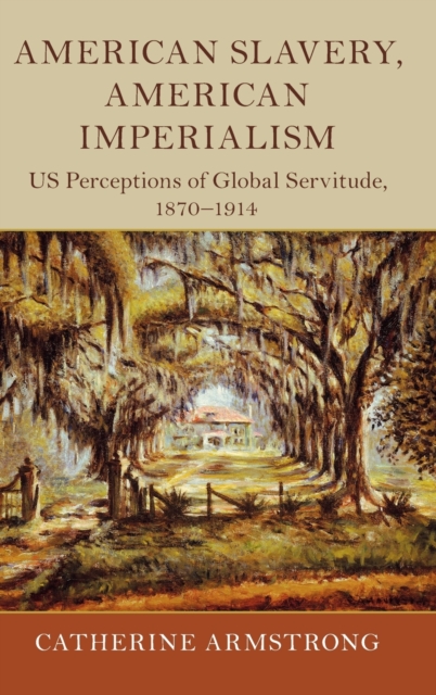 American Slavery, American Imperialism : US Perceptions of Global Servitude, 1870-1914, Hardback Book