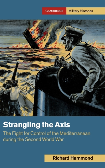 Strangling the Axis : The Fight for Control of the Mediterranean during the Second World War, Hardback Book