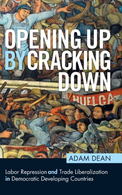 Opening Up By Cracking Down : Labor Repression and Trade Liberalization in Democratic Developing Countries, Hardback Book