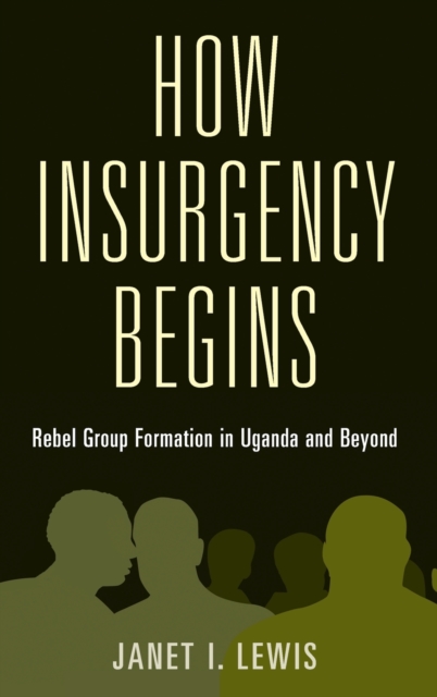 How Insurgency Begins : Rebel Group Formation in Uganda and Beyond, Hardback Book