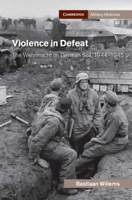 Violence in Defeat : The Wehrmacht on German Soil, 1944-1945, Hardback Book