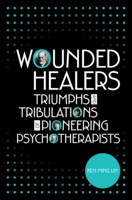Wounded Healers : Tribulations and Triumphs of Pioneering Psychotherapists, Hardback Book
