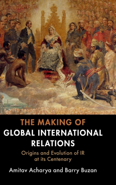 The Making of Global International Relations : Origins and Evolution of  IR at its Centenary, Hardback Book
