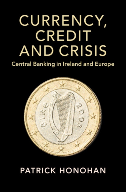Currency, Credit and Crisis : Central Banking in Ireland and Europe, Hardback Book