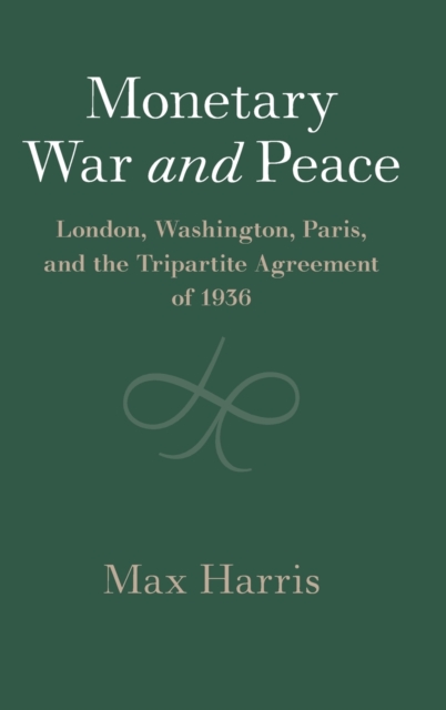 Monetary War and Peace : London, Washington, Paris, and the Tripartite Agreement of 1936, Hardback Book