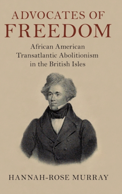 Advocates of Freedom : African American Transatlantic Abolitionism in the British Isles, Hardback Book
