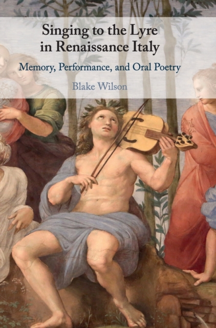 Singing to the Lyre in Renaissance Italy : Memory, Performance, and Oral Poetry, Hardback Book
