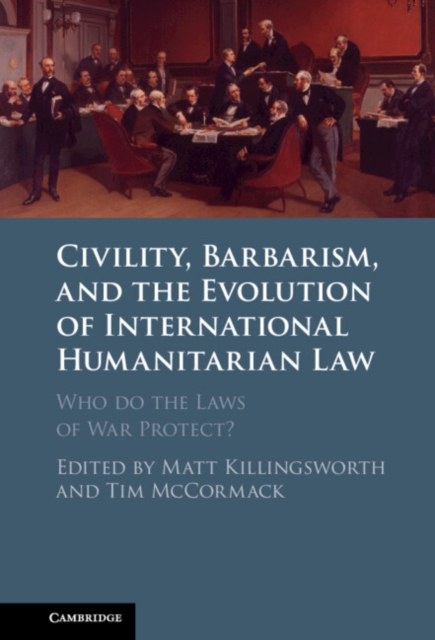 Civility, Barbarism and the Evolution of International Humanitarian Law : Who do the Laws of War Protect?, Hardback Book