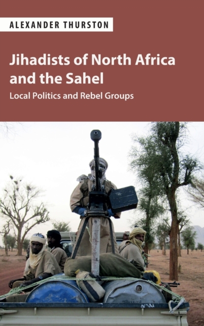 Jihadists of North Africa and the Sahel : Local Politics and Rebel Groups, Hardback Book