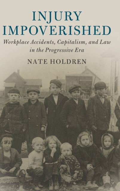 Injury Impoverished : Workplace Accidents, Capitalism, and Law in the Progressive Era, Hardback Book