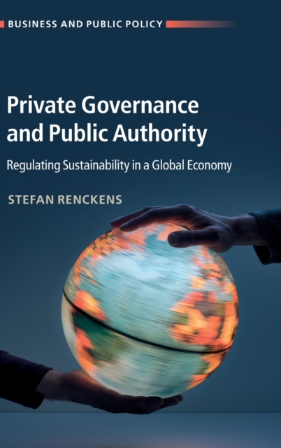 Private Governance and Public Authority : Regulating Sustainability in a Global Economy, Hardback Book