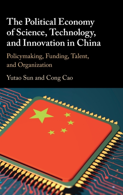 The Political Economy of Science, Technology, and Innovation in China : Policymaking, Funding, Talent, and Organization, Hardback Book